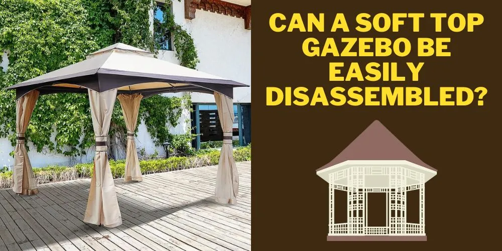 Can a soft top gazebo be easily disassembled